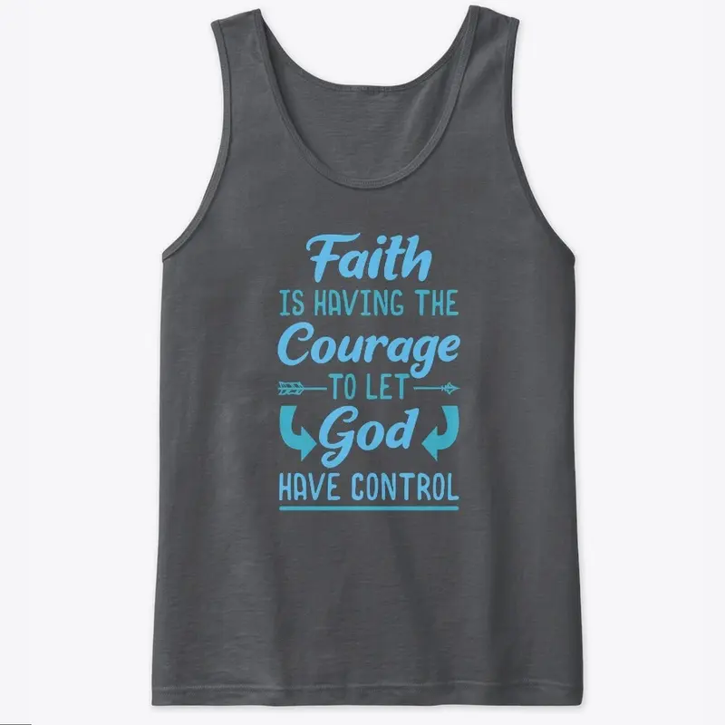 Faith Is Having The Courage To Let God 